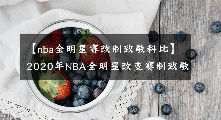 【nba全明星赛改制致敬科比】2020年NBA全明星改变赛制致敬科比