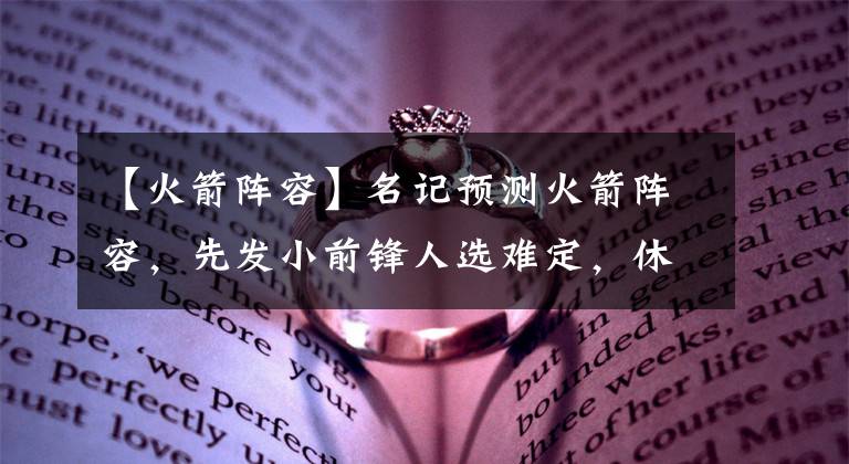 【火箭阵容】名记预测火箭阵容，先发小前锋人选难定，休城该坚持送走潜力扣将