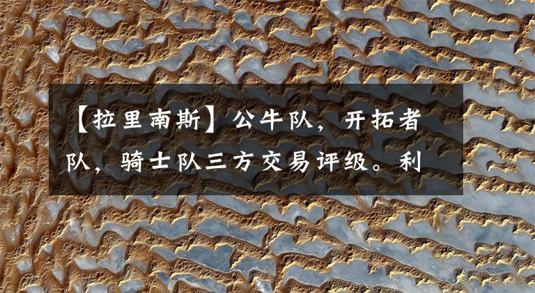 【拉里南斯】公牛队，开拓者队，骑士队三方交易评级。利拉德喜笑颜开