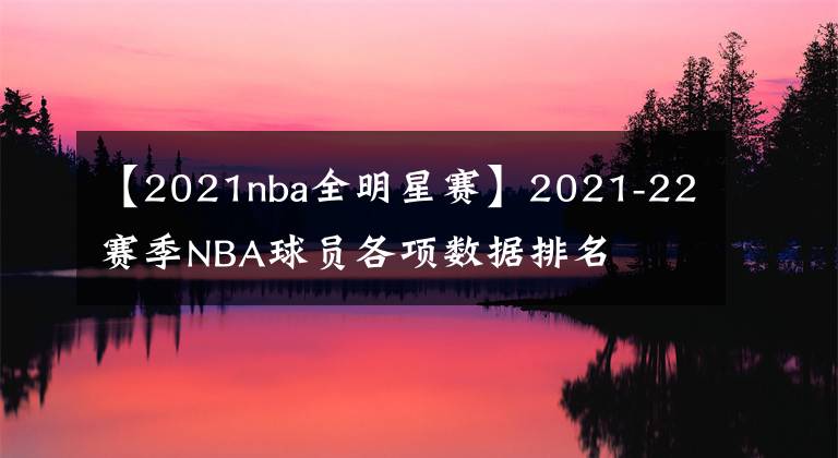 【2021nba全明星赛】2021-22赛季NBA球员各项数据排名