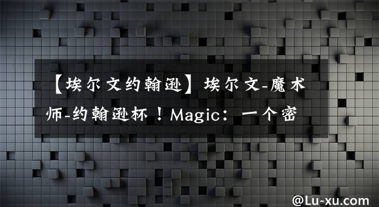 【埃尔文约翰逊】埃尔文-魔术师-约翰逊杯！Magic：一个密歇根走出的NBA5冠男孩