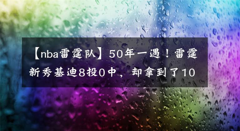 【nba雷霆队】50年一遇！雷霆新秀基迪8投0中，却拿到了10板10助攻