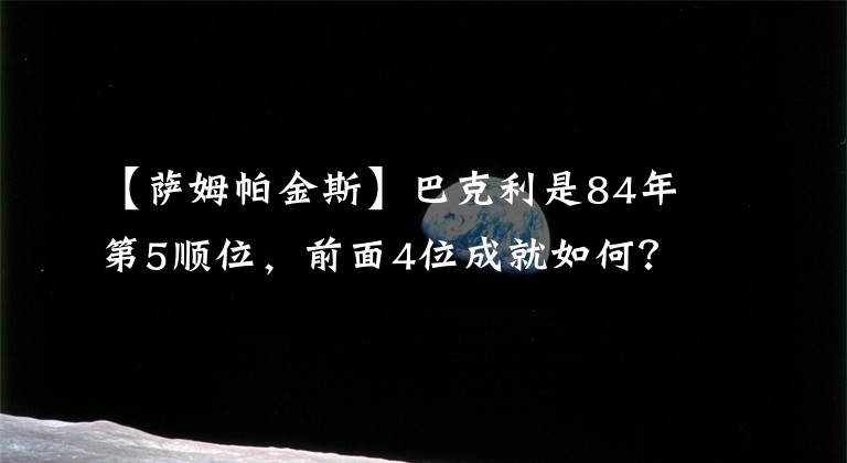 【萨姆帕金斯】巴克利是84年第5顺位，前面4位成就如何？有2大神能压他