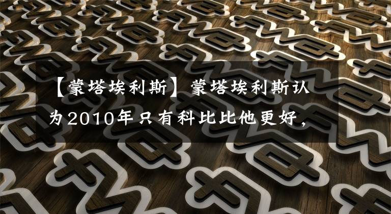 【蒙塔埃利斯】蒙塔埃利斯认为2010年只有科比比他更好，詹姆斯仅第三