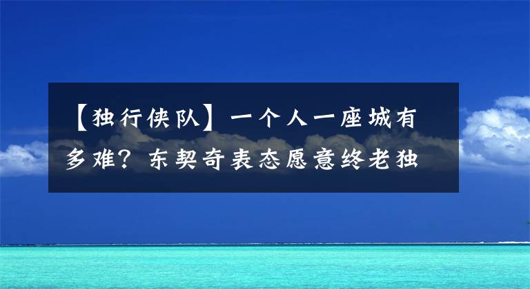 【独行侠队】一个人一座城有多难？东契奇表态愿意终老独行侠队，人间值得