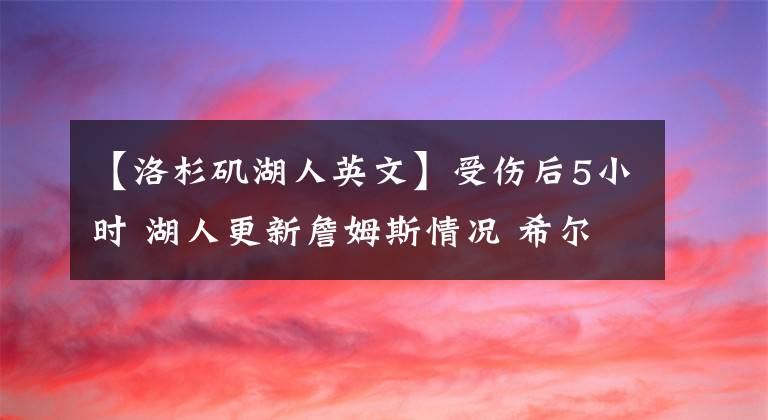 【洛杉矶湖人英文】受伤后5小时 湖人更新詹姆斯情况 希尔关闭社媒 中式英文辱骂扎眼