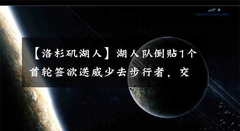 【洛杉矶湖人】湖人队倒贴1个首轮签欲送威少去步行者，交换特纳与希尔德遭拒绝文章配图