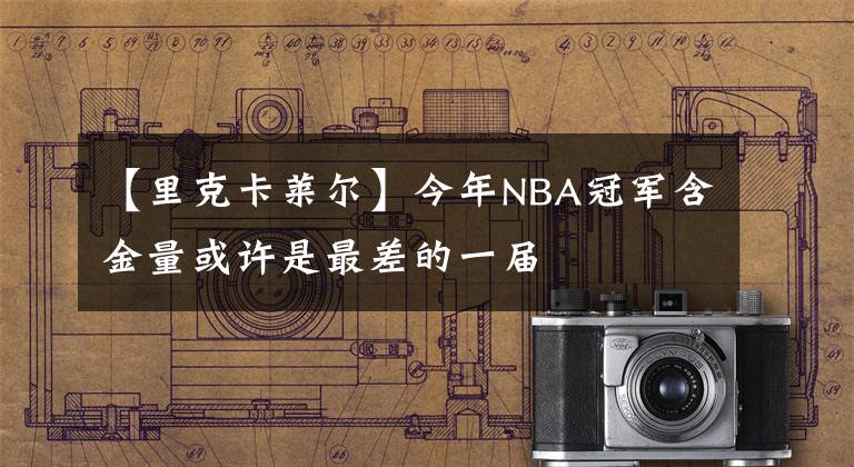 【里克卡莱尔】今年NBA冠军含金量或许是最差的一届