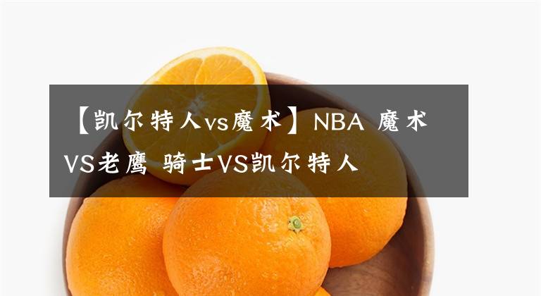 【凯尔特人vs魔术】NBA 魔术VS老鹰 骑士VS凯尔特人