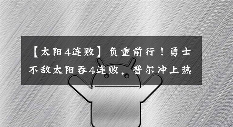 【太阳4连败】负重前行！勇士不敌太阳吞4连败，普尔冲上热搜，克莱上榜