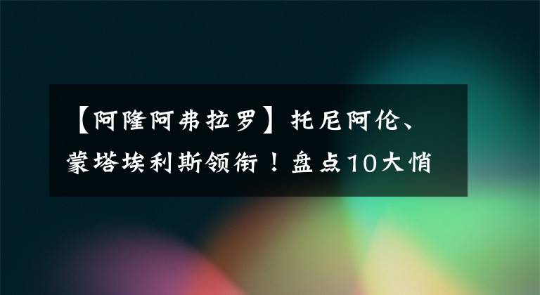 【阿隆阿弗拉罗】托尼阿伦、蒙塔埃利斯领衔！盘点10大悄然消失的球星！