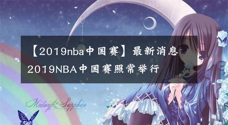 【2019nba中国赛】最新消息 2019NBA中国赛照常举行