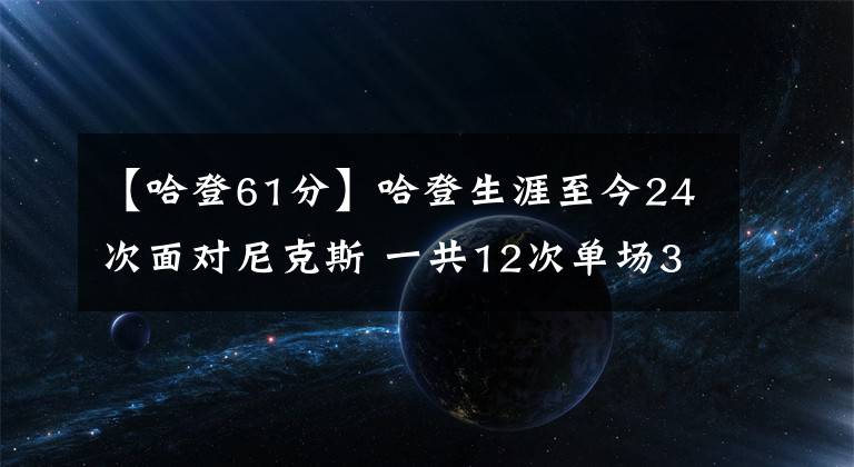 【哈登61分】哈登生涯至今24次面对尼克斯 一共12次单场30+&最高分是61分