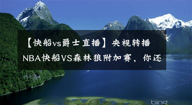 【快船vs爵士直播】央视转播NBA快船VS森林狼附加赛，你还会看央视吗文章配图