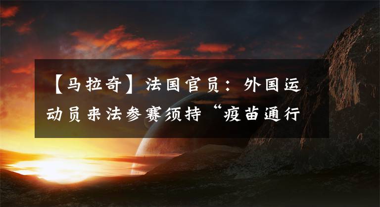 【马拉奇】法国官员：外国运动员来法参赛须持“疫苗通行证”