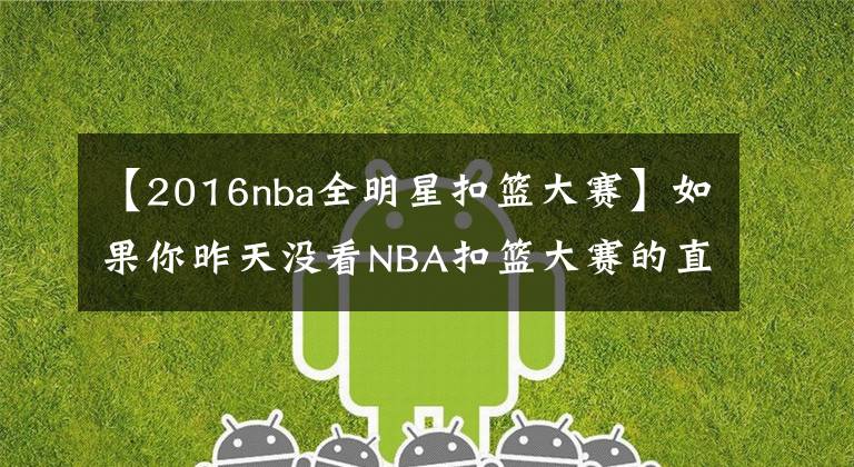 【2016nba全明星扣篮大赛】如果你昨天没看NBA扣篮大赛的直播，那我反倒要恭喜你一下……