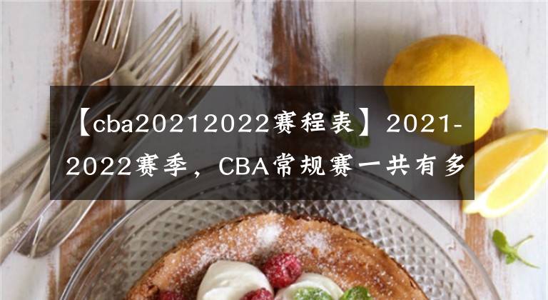 【cba20212022赛程表】2021-2022赛季，CBA常规赛一共有多少场比赛？