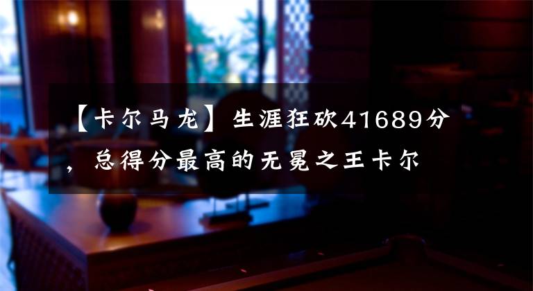 【卡尔马龙】生涯狂砍41689分，总得分最高的无冕之王卡尔马龙（上）