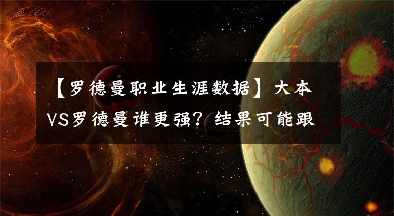 【罗德曼职业生涯数据】大本VS罗德曼谁更强？结果可能跟你想的不一样