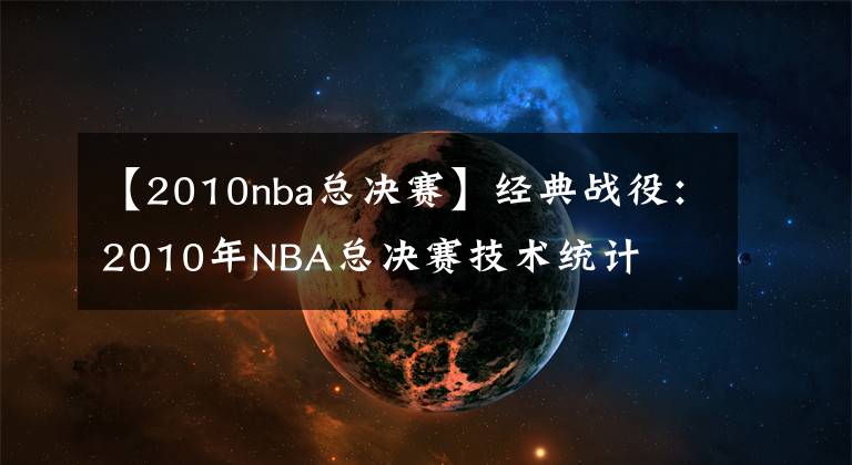 【2010nba总决赛】经典战役：2010年NBA总决赛技术统计