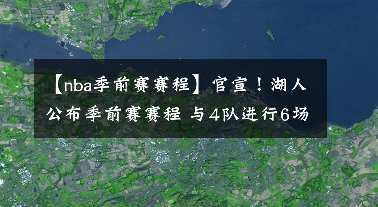 【nba季前赛赛程】官宣！湖人公布季前赛赛程 与4队进行6场比赛 詹皇晒赤膊训练视频