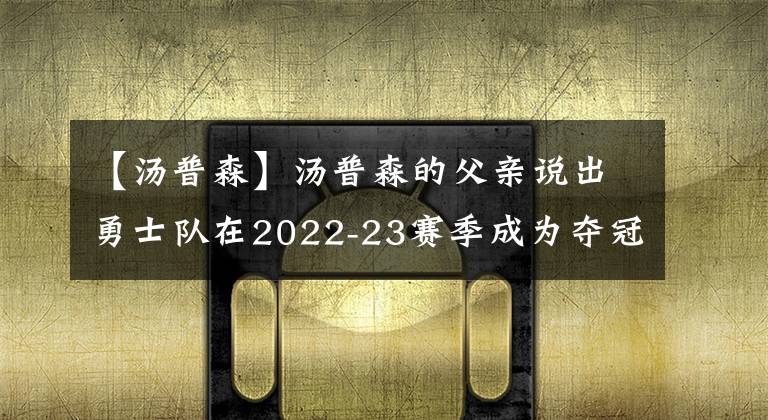 【汤普森】汤普森的父亲说出勇士队在2022-23赛季成为夺冠热门的原因