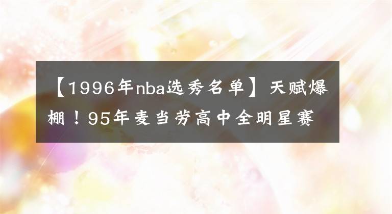 【1996年nba选秀名单】天赋爆棚！95年麦当劳高中全明星赛名单，你认识几个？