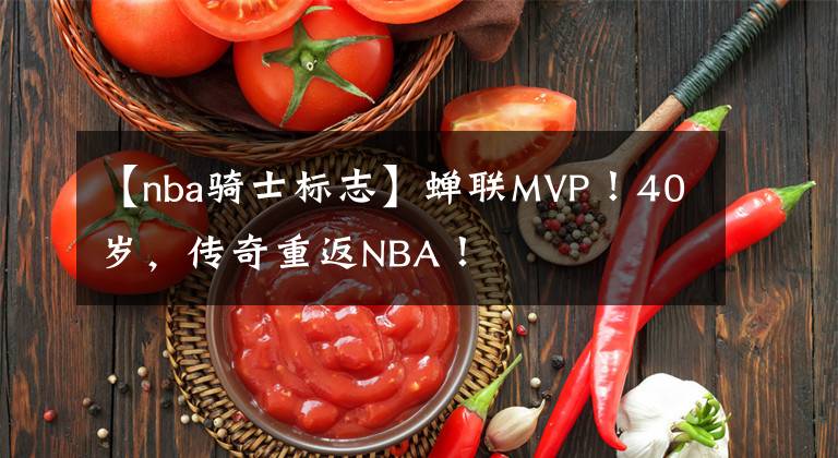 【nba骑士标志】蝉联MVP！40岁，传奇重返NBA！