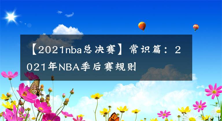 【2021nba总决赛】常识篇：2021年NBA季后赛规则