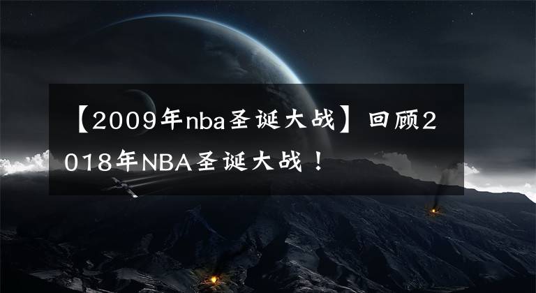 【2009年nba圣诞大战】回顾2018年NBA圣诞大战！