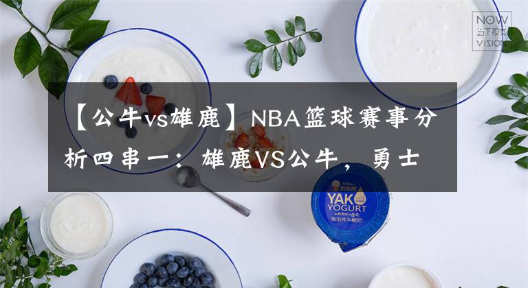 【公牛vs雄鹿】NBA篮球赛事分析四串一：雄鹿VS公牛，勇士VS掘金