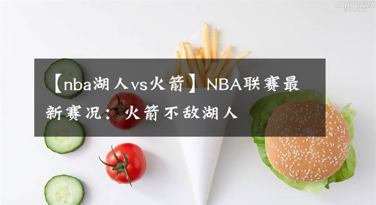 【nba湖人vs火箭】NBA联赛最新赛况：火箭不敌湖人