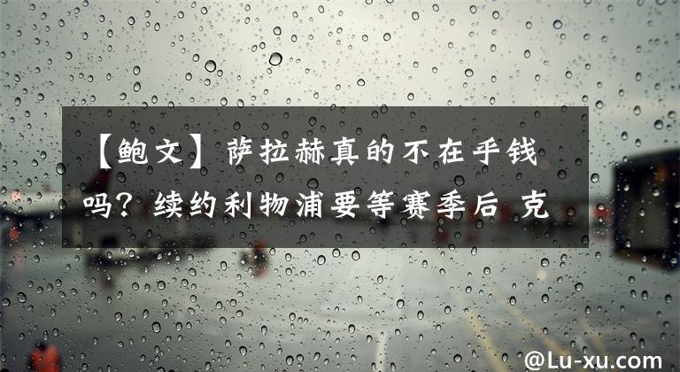 【鲍文】萨拉赫真的不在乎钱吗？续约利物浦要等赛季后 克洛普喜欢鲍文