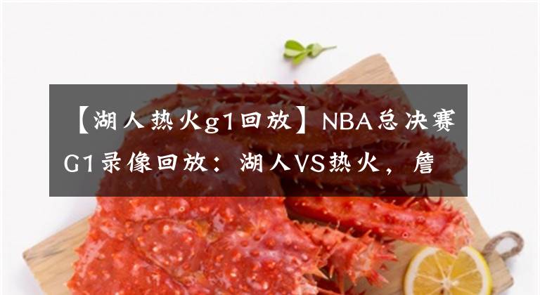 【湖人热火g1回放】NBA总决赛G1录像回放：湖人VS热火，詹眉合砍59分，湖人拿下首胜