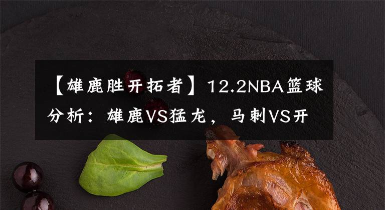 【雄鹿胜开拓者】12.2NBA篮球分析：雄鹿VS猛龙，马刺VS开拓者，活塞VS太阳