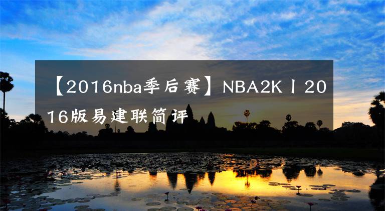 【2016nba季后赛】NBA2K丨2016版易建联简评