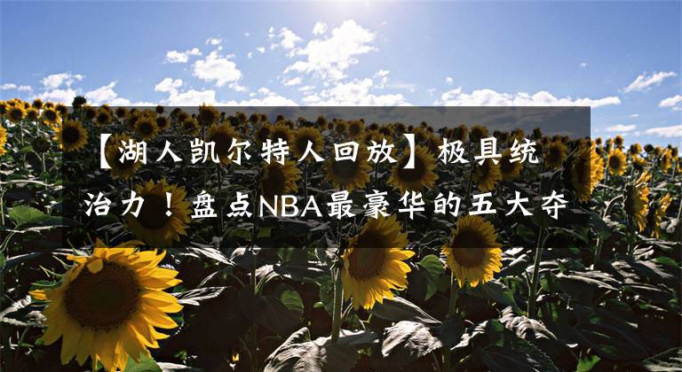 【湖人凯尔特人回放】极具统治力！盘点NBA最豪华的五大夺冠阵容：豪门队两次上榜！