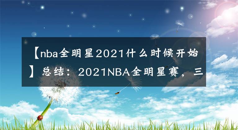 【nba全明星2021什么时候开始】总结：2021NBA全明星赛，三大吐槽点你认同吗？