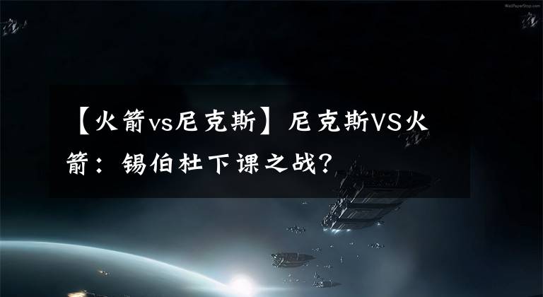 【火箭vs尼克斯】尼克斯VS火箭：锡伯杜下课之战？