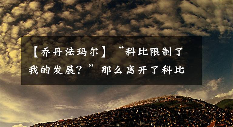 【乔丹法玛尔】“科比限制了我的发展？”那么离开了科比以后呢？