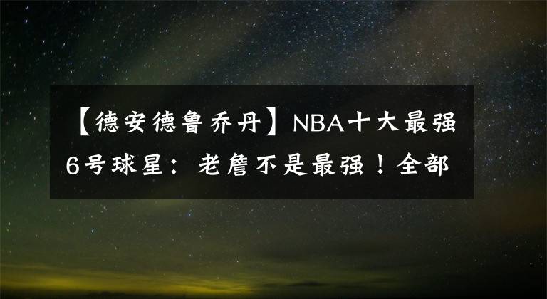 【德安德鲁乔丹】NBA十大最强6号球星：老詹不是最强！全部认识的，都有孩子了吧