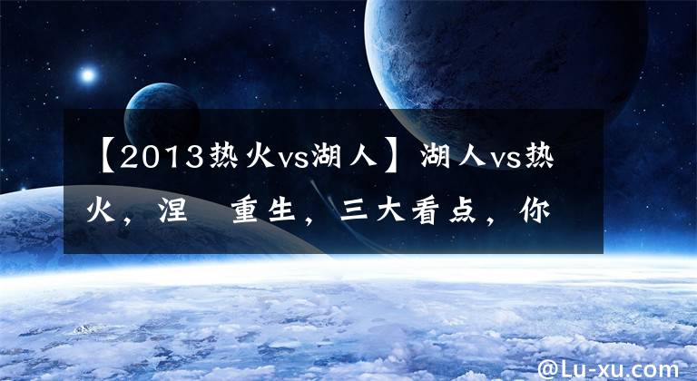 【2013热火vs湖人】湖人vs热火，涅槃重生，三大看点，你支持谁？