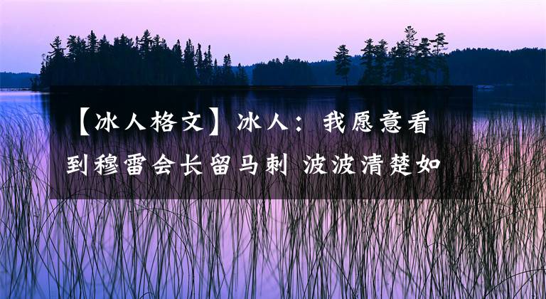 【冰人格文】冰人：我愿意看到穆雷会长留马刺 波波清楚如何兑现他的天赋