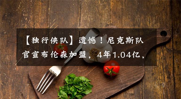 【独行侠队】遗憾！尼克斯队官宣布伦森加盟，4年1.04亿，独行侠队给不起啊