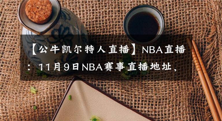 【公牛凯尔特人直播】NBA直播：11月9日NBA赛事直播地址，威少哈登联手斗公牛