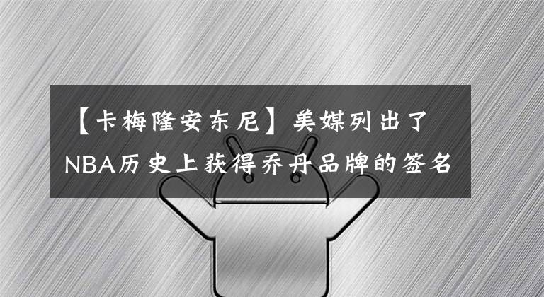 【卡梅隆安东尼】美媒列出了NBA历史上获得乔丹品牌的签名鞋的球员