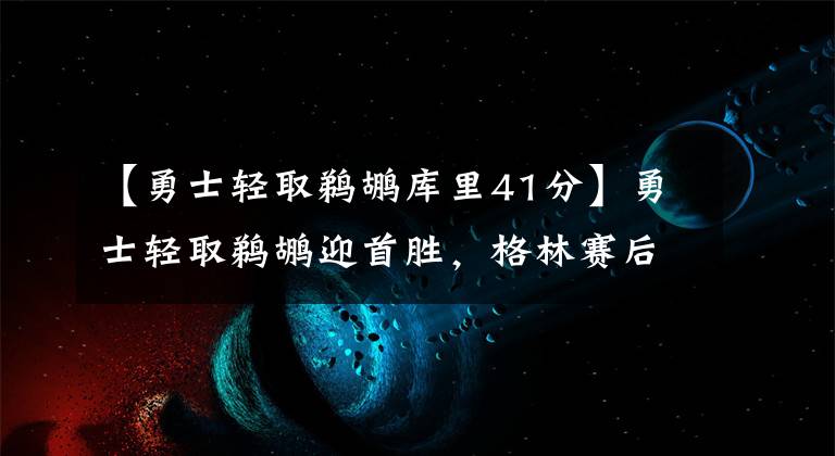 【勇士轻取鹈鹕库里41分】勇士轻取鹈鹕迎首胜，格林赛后吐真言，球迷冷静支招库里！