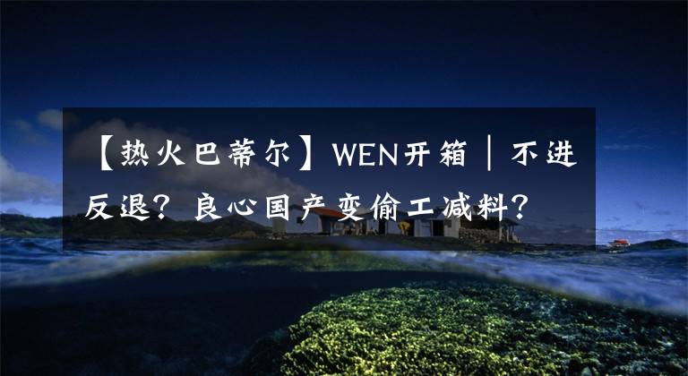 【热火巴蒂尔】WEN开箱｜不进反退？良心国产变偷工减料？霍华德4代开箱简评