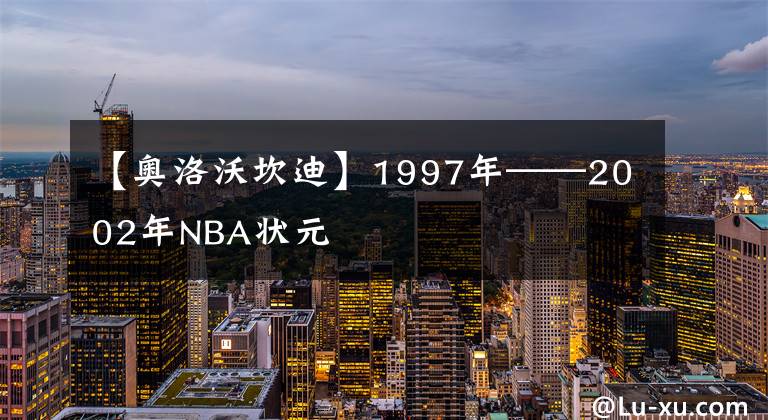 【奥洛沃坎迪】1997年——2002年NBA状元