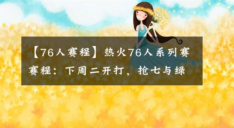 【76人赛程】热火76人系列赛赛程：下周二开打，抢七与绿军雄鹿抢七同一天